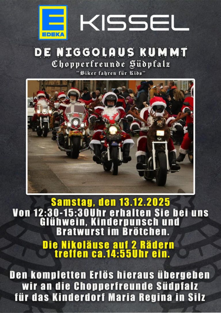 Zu sehen ist ein Plakat von EDEKA-Kissel in Hochformat mit Tafel-Hintergrund. Es wird über eine Nikolausaktion informiert, die am 13.12.2025 von 12:30 Uhr bis 15:30 Uhr am EDEKA Kissel Godramstein stattfindet. Freuen Sie sich auf Glühwein, Kinderpunsch und Bratwurst im Brötchen. Um 14:55 Uhr treffen die Chopperfreunde Südpfalz als Nikoläuse verkleidet auf ihren Motorrädern ein. Der komplette Erlös aus der Aktion geht an die das Kinderdorf Maria Regina in Silz. Mittig auf dem Plakat ist ein Bild der Chopperfreunde Südpfalz abgebildet.