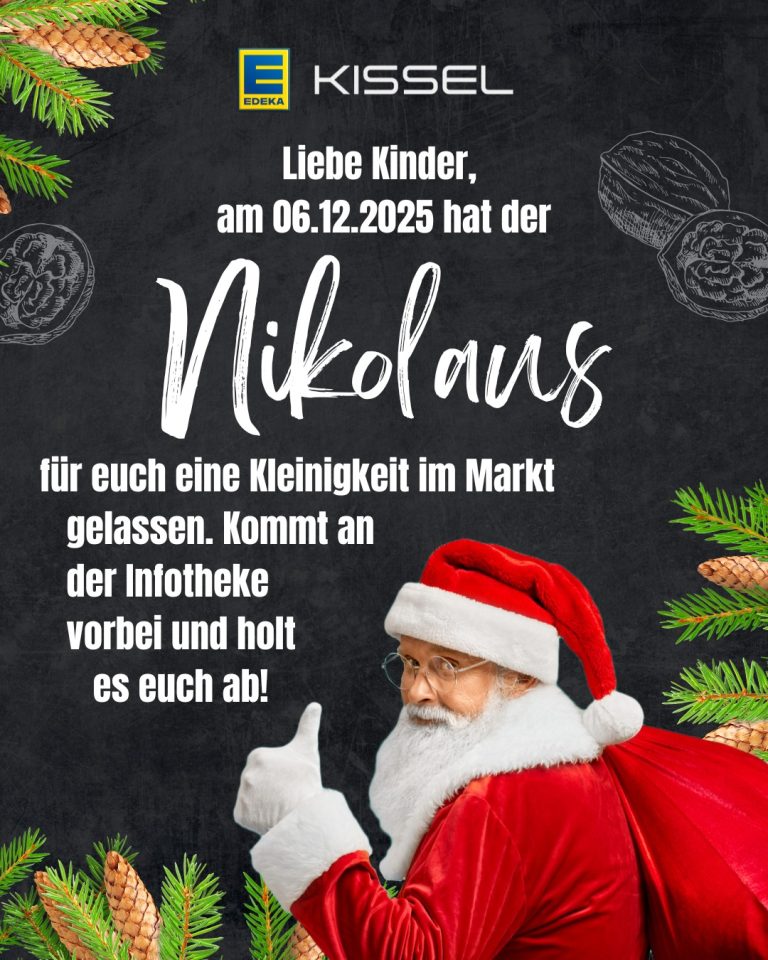 Zu sehen ist ein Plakat von EDEKA-Kissel in Hochformat mit Tafel-Hintergrund. Es wird über eine Nikolausaktion für Kinder am 06.12.2025 in allen EDEKA Kissel Märkten informiert. An der Infotheke können sich Kinder eine Kleinigkeit abholen. Das Plakat ist weihnachtlich dekoriert mit Tannenzweigen und Tannenzapfen, sowie einem Nikolaus und rot-weißem Gewand und Mütze mit Sack.